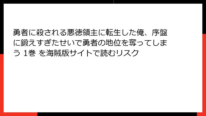 勇者に殺される悪徳領主に転生した俺、序盤に鍛えすぎたせいで勇者の地位を奪ってしまう 1巻 を海賊版サイトで読むリスク
