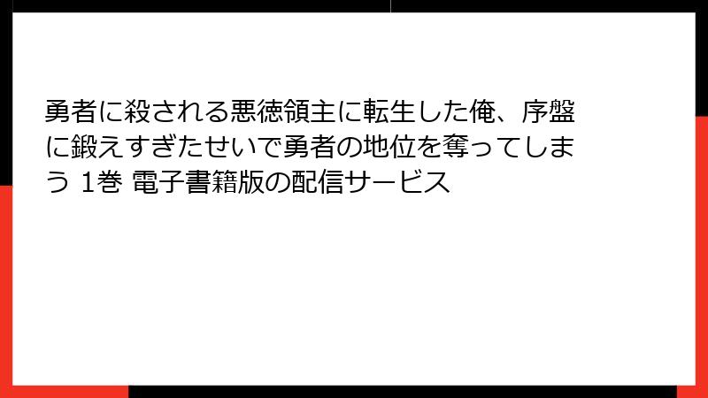 勇者に殺される悪徳領主に転生した俺、序盤に鍛えすぎたせいで勇者の地位を奪ってしまう 1巻 電子書籍版の配信サービス