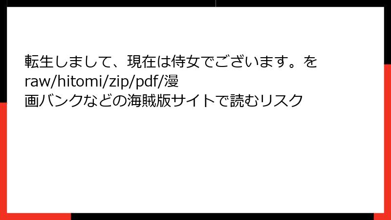 転生しまして、現在は侍女でございます。をraw/hitomi/zip/pdf/漫画バンクなどの海賊版サイトで読むリスク