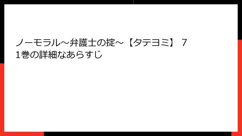 ノーモラル～弁護士の掟～【タテヨミ】 71巻の詳細なあらすじ