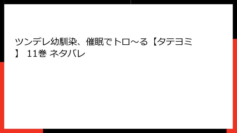 ツンデレ幼馴染、催眠でトロ〜る【タテヨミ】 11巻 ネタバレ