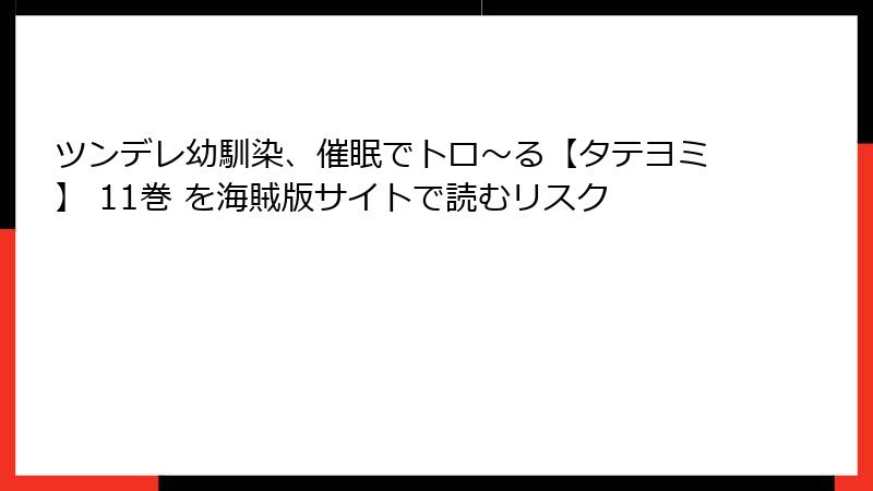 ツンデレ幼馴染、催眠でトロ〜る【タテヨミ】 11巻 を海賊版サイトで読むリスク
