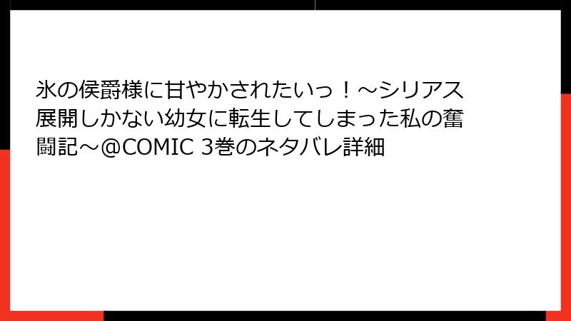 氷の侯爵様に甘やかされたいっ！～シリアス展開しかない幼女に転生してしまった私の奮闘記～@COMIC 3巻のネタバレ詳細