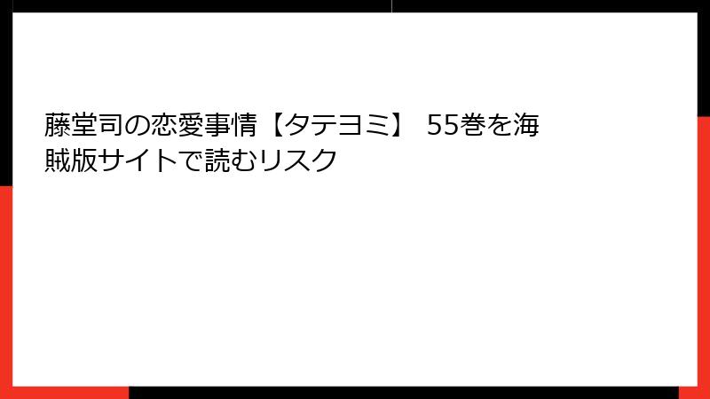藤堂司の恋愛事情【タテヨミ】 55巻を海賊版サイトで読むリスク