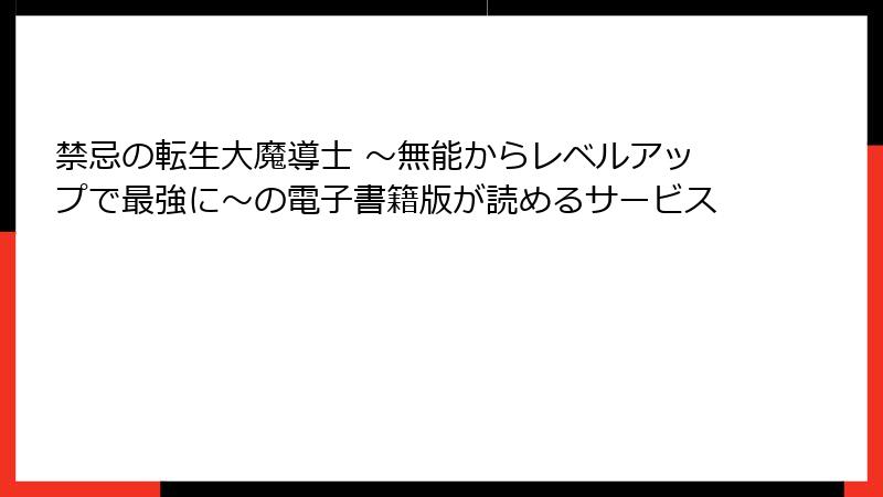 禁忌の転生大魔導士 ～無能からレベルアップで最強に～の電子書籍版が読めるサービス