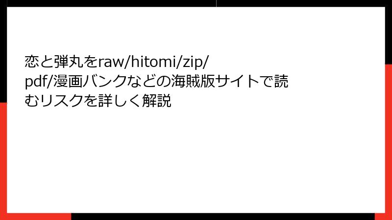 恋と弾丸をraw/hitomi/zip/pdf/漫画バンクなどの海賊版サイトで読むリスクを詳しく解説