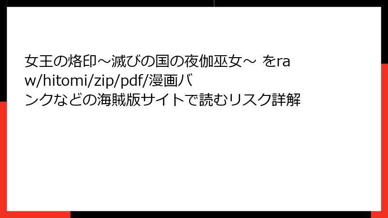 女王の烙印～滅びの国の夜伽巫女～ をraw/hitomi/zip/pdf/漫画バンクなどの海賊版サイトで読むリスク詳解
