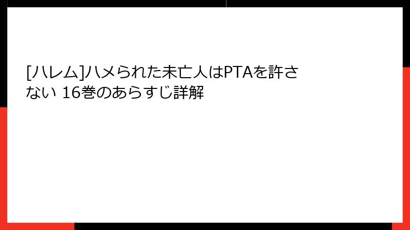 [ハレム]ハメられた未亡人はPTAを許さない 16巻のあらすじ詳解