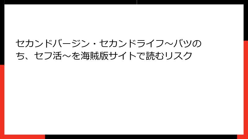セカンドバージン・セカンドライフ～バツのち、セフ活～を海賊版サイトで読むリスク