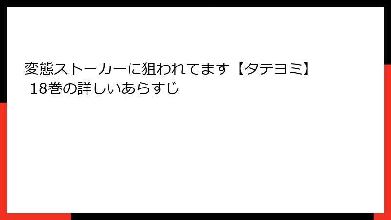 変態ストーカーに狙われてます【タテヨミ】 18巻の詳しいあらすじ