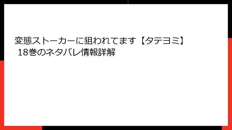 変態ストーカーに狙われてます【タテヨミ】 18巻のネタバレ情報詳解