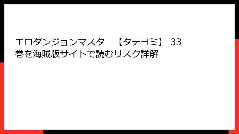 エロダンジョンマスター【タテヨミ】 33巻を海賊版サイトで読むリスク詳解