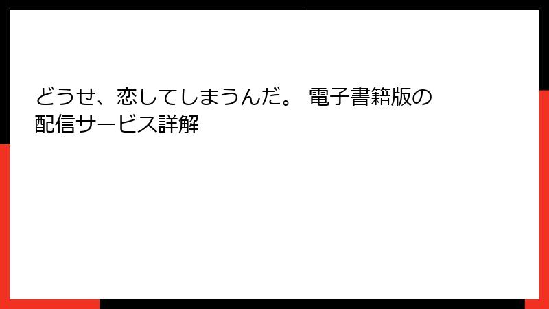 どうせ、恋してしまうんだ。 電子書籍版の配信サービス詳解