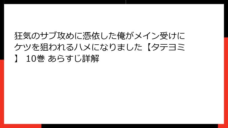 狂気のサブ攻めに憑依した俺がメイン受けにケツを狙われるハメになりました【タテヨミ】 10巻 あらすじ詳解