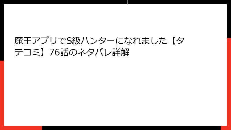 魔王アプリでS級ハンターになれました【タテヨミ】76話のネタバレ詳解