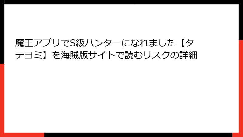 魔王アプリでS級ハンターになれました【タテヨミ】を海賊版サイトで読むリスクの詳細