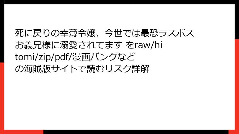 死に戻りの幸薄令嬢、今世では最恐ラスボスお義兄様に溺愛されてます をraw/hitomi/zip/pdf/漫画バンクなどの海賊版サイトで読むリスク詳解
