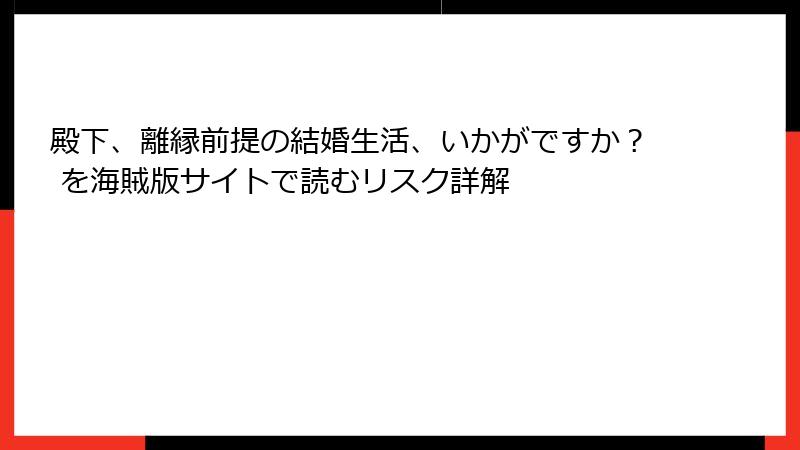 殿下、離縁前提の結婚生活、いかがですか？ を海賊版サイトで読むリスク詳解