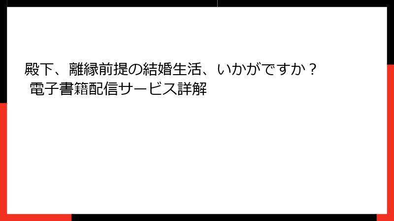 殿下、離縁前提の結婚生活、いかがですか？ 電子書籍配信サービス詳解