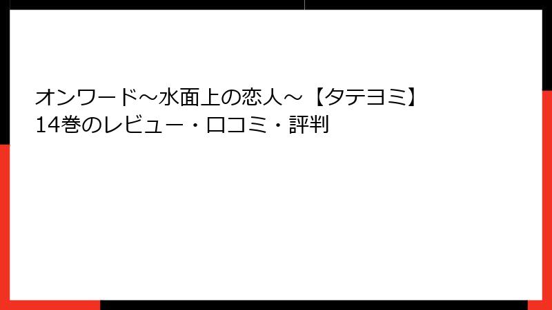 オンワード～水面上の恋人～【タテヨミ】 14巻のレビュー・口コミ・評判