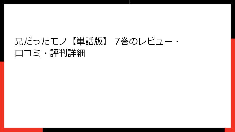 兄だったモノ【単話版】 7巻のレビュー・口コミ・評判詳細