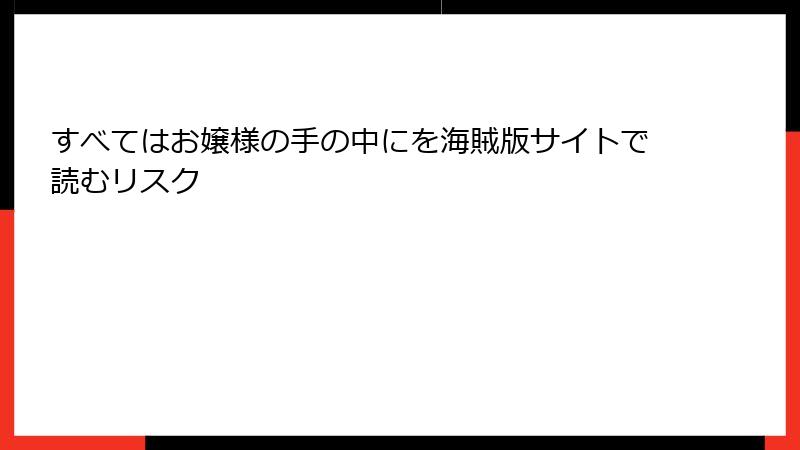 すべてはお嬢様の手の中にを海賊版サイトで読むリスク