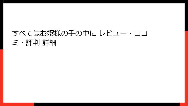 すべてはお嬢様の手の中に レビュー・口コミ・評判 詳細