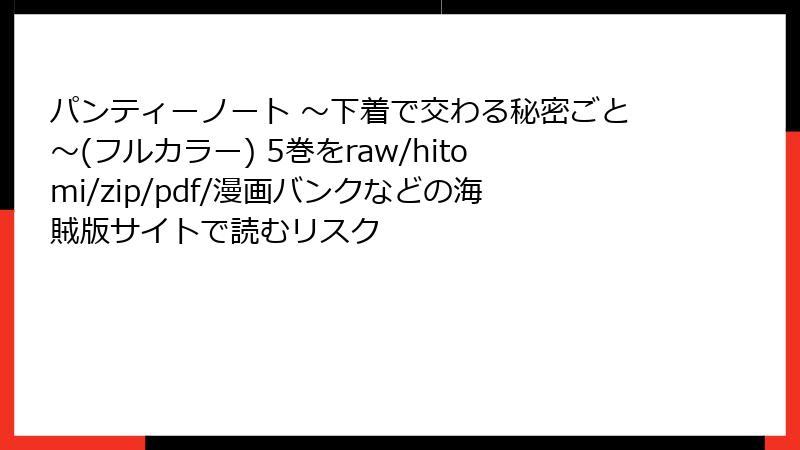 パンティーノート ～下着で交わる秘密ごと～(フルカラー) 5巻をraw/hitomi/zip/pdf/漫画バンクなどの海賊版サイトで読むリスク