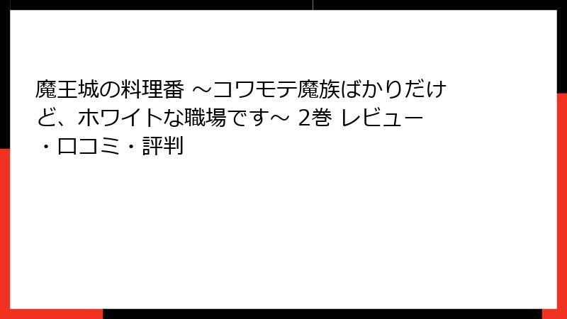 魔王城の料理番 ～コワモテ魔族ばかりだけど、ホワイトな職場です～ 2巻 レビュー・口コミ・評判