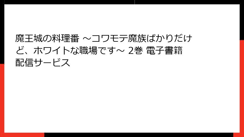 魔王城の料理番 ～コワモテ魔族ばかりだけど、ホワイトな職場です～ 2巻 電子書籍配信サービス