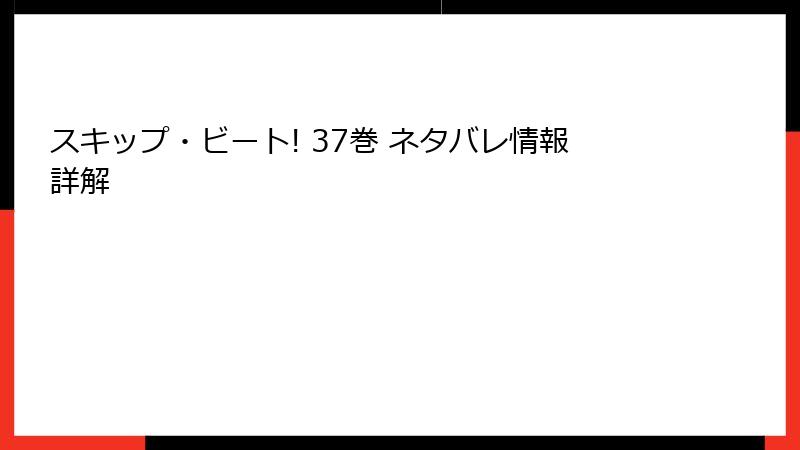 スキップ・ビート! 37巻 ネタバレ情報詳解