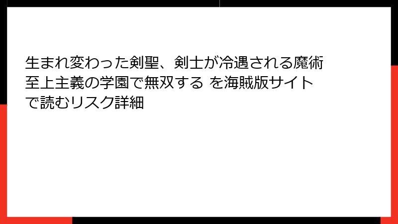 生まれ変わった剣聖、剣士が冷遇される魔術至上主義の学園で無双する を海賊版サイトで読むリスク詳細