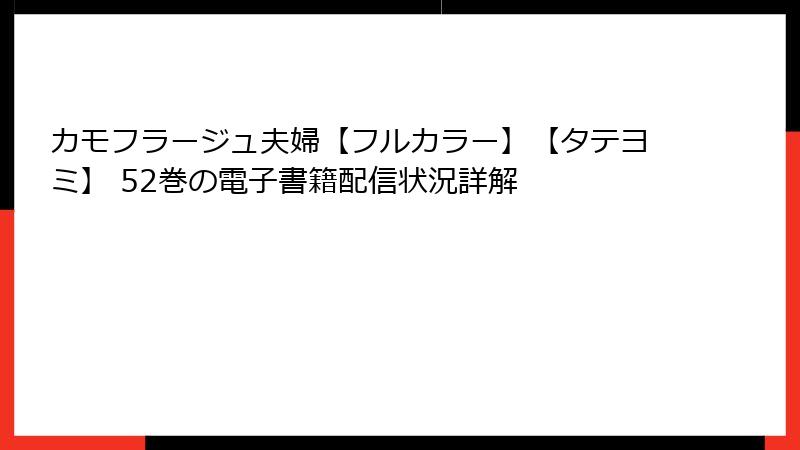 カモフラージュ夫婦【フルカラー】【タテヨミ】 52巻の電子書籍配信状況詳解