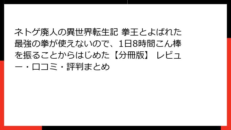 ネトゲ廃人の異世界転生記 拳王とよばれた最強の拳が使えないので、1日8時間こん棒を振ることからはじめた【分冊版】 レビュー・口コミ・評判まとめ