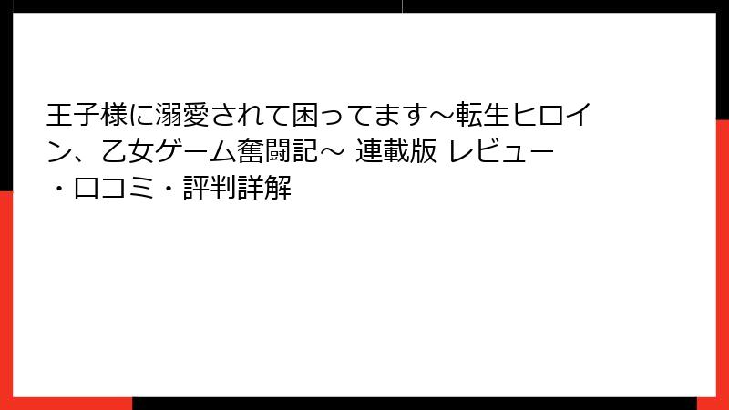 王子様に溺愛されて困ってます～転生ヒロイン、乙女ゲーム奮闘記～ 連載版 レビュー・口コミ・評判詳解