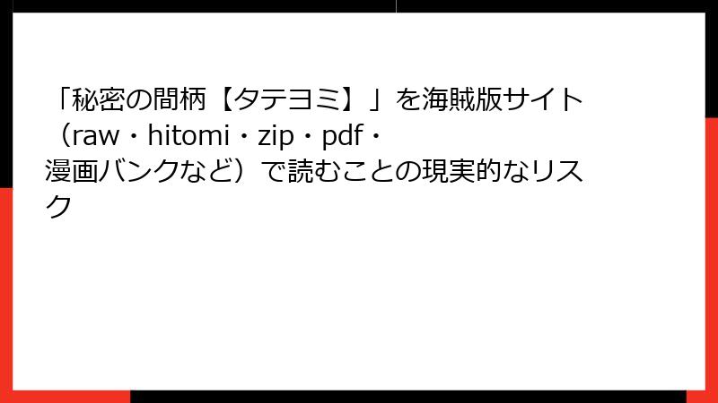 「秘密の間柄【タテヨミ】」を海賊版サイト(raw・hitomi・zip・pdf・漫画バンクなど)で読むことの現実的なリスク