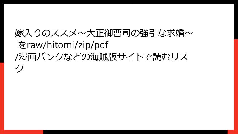 嫁入りのススメ～大正御曹司の強引な求婚～ をraw/hitomi/zip/pdf/漫画バンクなどの海賊版サイトで読むリスク