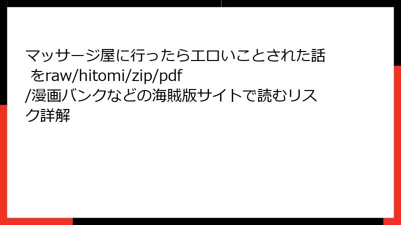 マッサージ屋に行ったらエロいことされた話 をraw/hitomi/zip/pdf/漫画バンクなどの海賊版サイトで読むリスク詳解