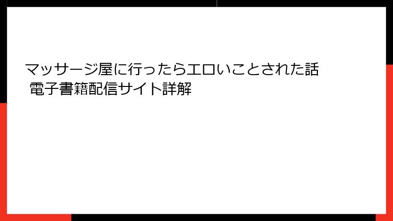 マッサージ屋に行ったらエロいことされた話 電子書籍配信サイト詳解