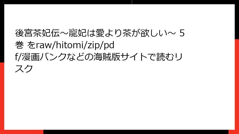 後宮茶妃伝～寵妃は愛より茶が欲しい～ 5巻 をraw/hitomi/zip/pdf/漫画バンクなどの海賊版サイトで読むリスク