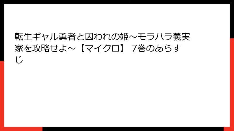 転生ギャル勇者と囚われの姫～モラハラ義実家を攻略せよ～【マイクロ】 7巻のあらすじ