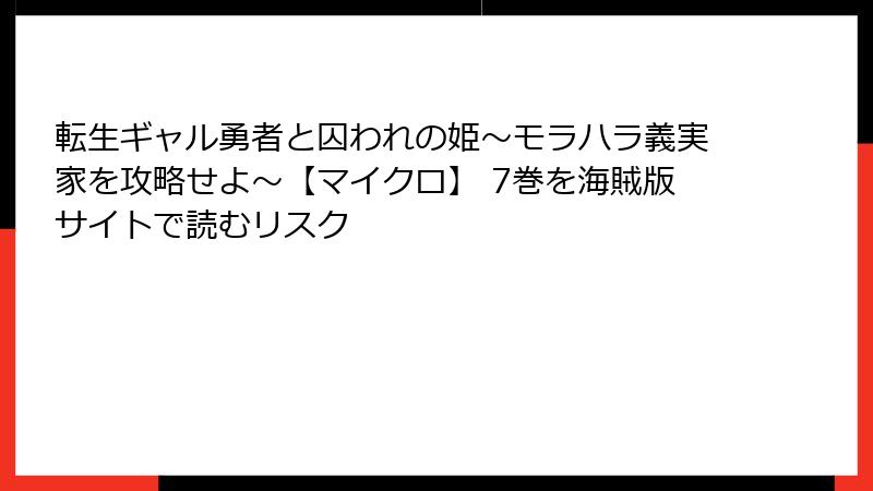 転生ギャル勇者と囚われの姫～モラハラ義実家を攻略せよ～【マイクロ】 7巻を海賊版サイトで読むリスク