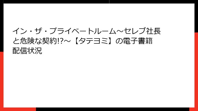 イン・ザ・プライベートルーム～セレブ社長と危険な契約!?～【タテヨミ】の電子書籍配信状況