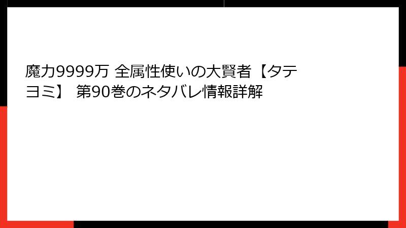 魔力9999万 全属性使いの大賢者【タテヨミ】 第90巻のネタバレ情報詳解