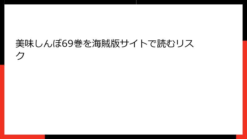 美味しんぼ69巻を海賊版サイトで読むリスク