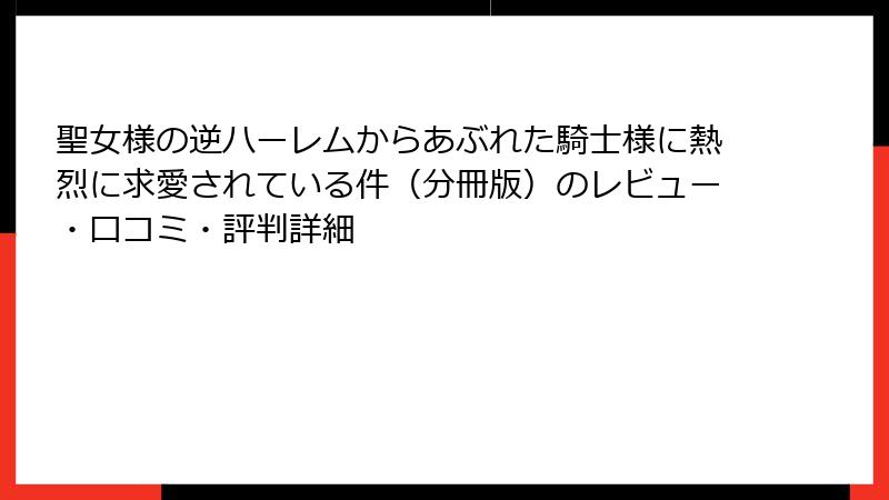 聖女様の逆ハーレムからあぶれた騎士様に熱烈に求愛されている件（分冊版）のレビュー・口コミ・評判詳細