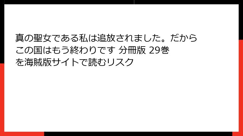真の聖女である私は追放されました。だからこの国はもう終わりです 分冊版 29巻 を海賊版サイトで読むリスク