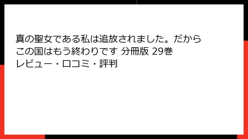 真の聖女である私は追放されました。だからこの国はもう終わりです 分冊版 29巻 レビュー・口コミ・評判