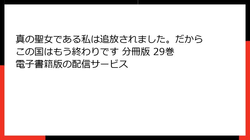 真の聖女である私は追放されました。だからこの国はもう終わりです 分冊版 29巻 電子書籍版の配信サービス