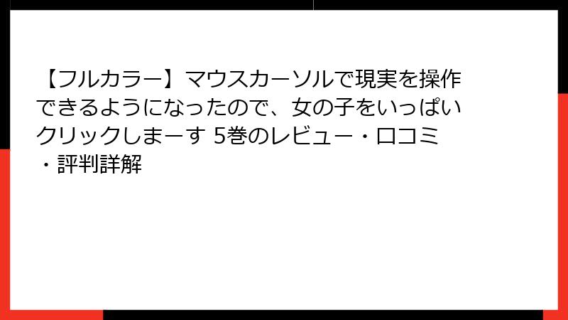 【フルカラー】マウスカーソルで現実を操作できるようになったので、女の子をいっぱいクリックしまーす 5巻のレビュー・口コミ・評判詳解